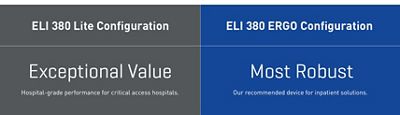ELI380 Lite Configuration. Exceptional Value. Hospital-grade performance for critical access hospitals. ELI 380 ERGO Configuration. Most Robust. Our recommended device for inpatient solutions.